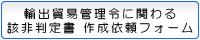 輸出貿易管理令に関わる該非判定書　作成依頼フォーム